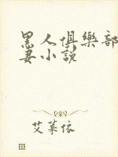 黑人俱乐部仑娇妻小说