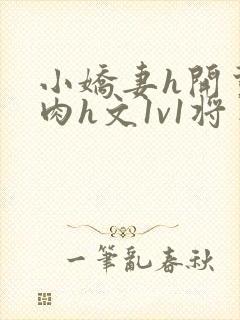 小娇妻h开荤粗肉h文1v1将军