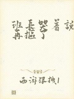 班长哭着说不能再抠了封面