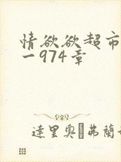 情欲欲超市之1一974章