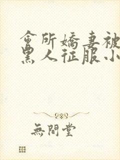 会所娇妻被多个黑人征服小说