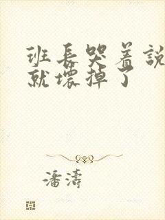 班长哭着说再c就坏掉了