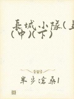 长城小队(上)(中)(下)