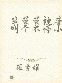 宁荣荣被唐三桶叫个不停小说