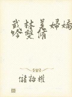 武林美妇娇呻浪吟双修