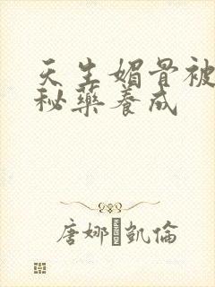 天生媚骨被爹娘秘药养成