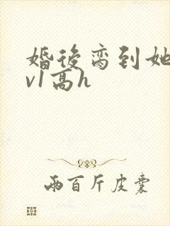 婚后脔到她哭1v1高h