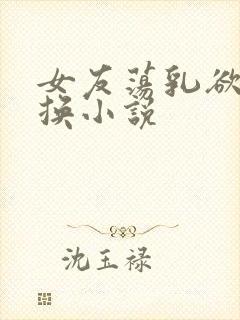 女友荡乳欲伦交换小说