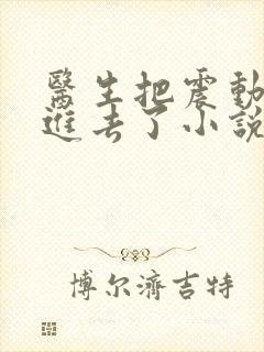 医生把震动器放进去了小说