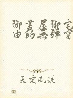 御书屋御宅屋自由的无弹窗小说阅读封面