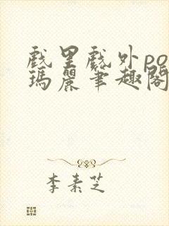 戏里戏外po苏玛丽笔趣阁没有拼音