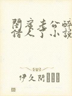 闺蜜老公醉酒认错人了小说全文阅读