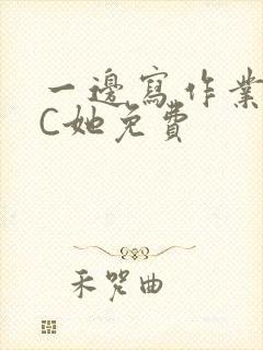 一边写作业一边C她免费