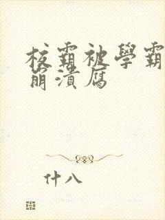 校霸被学霸玩到崩溃腐