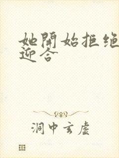 她开始拒绝慢迎迎合