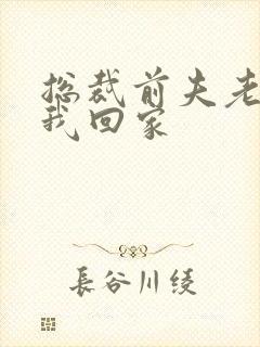 总裁前夫老婆跟我回家