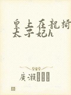 皇上在龙椅上c太子妃h