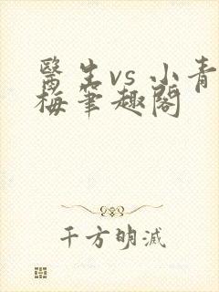 医生vs 小青梅笔趣阁