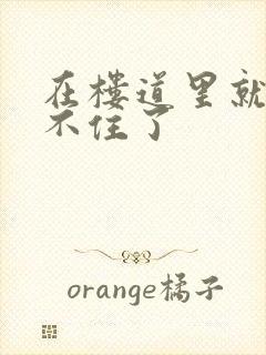 在楼道里就控制不住了