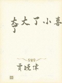 太大了小喜涨死了