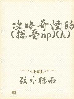 攻略奇怪的世界(总受np)(h)