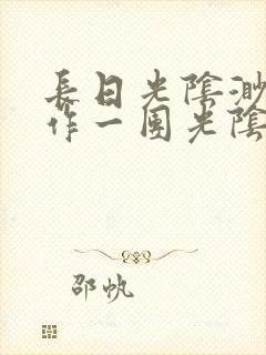 长日光阴渺渺乱作一团光阴似箭