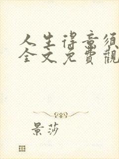 人生得意须纵欢全文免费观看