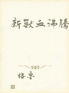新兽血沸腾