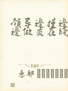 领导边摸边吃奶边做爽在线观看