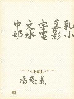 中文字幕乳授乳奶水电影小说