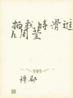 拍戏时滑进去了h周莹封面