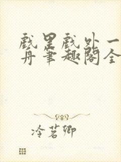 戏里戏外一叶孤舟笔趣阁全文封面