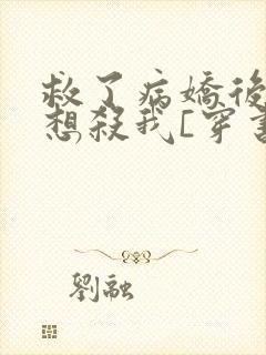 救了病娇后他总想杀我[穿书]