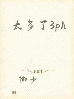 太多了3ph
