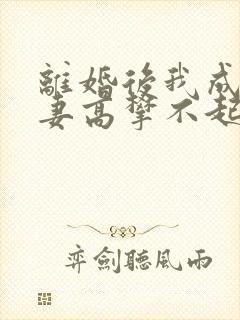 离婚后我成了前妻高攀不起的神