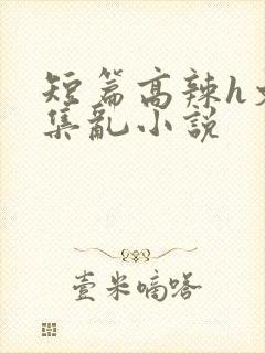 短篇高辣h文合集乱小说封面