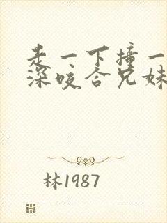 走一下撞一下深深咬合兄妹