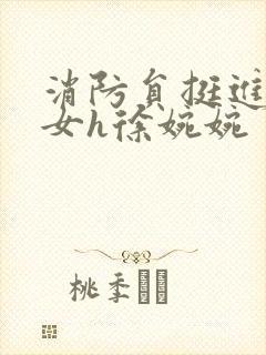 消防员挺进乖乖女h徐婉婉