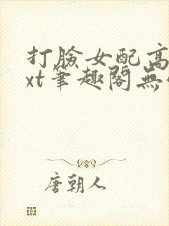 打脸女配高攀txt笔趣阁无弹窗