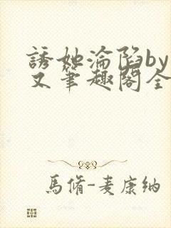 诱她沦陷by今又笔趣阁全文免费阅读笔