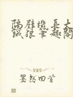 隔壁机长大叔是饿狼笔趣阁