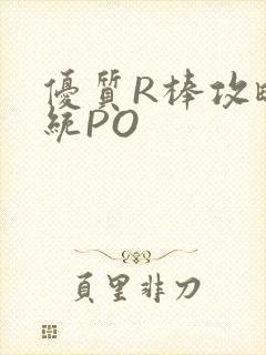 优质R棒攻略系统PO