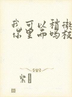 我可以稍微放进你里面吗校园版