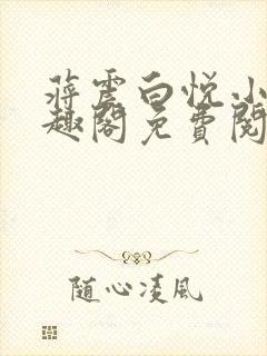 蒋震白悦小说笔趣阁免费阅读无弹窗