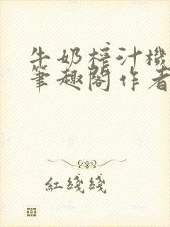 牛奶榨汁机po笔趣阁作者炖一碗汤无广