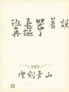 班长哭着说不能再抠了