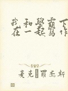 我和学霸下面连在一起写作业小说