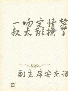 一吻定情禁欲小叔太难撩了