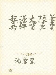 起源大陆笔趣阁无弹窗免费阅读