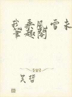我乘风雪未删减笔趣阁